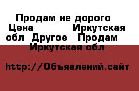 Продам не дорого › Цена ­ 7 000 - Иркутская обл. Другое » Продам   . Иркутская обл.